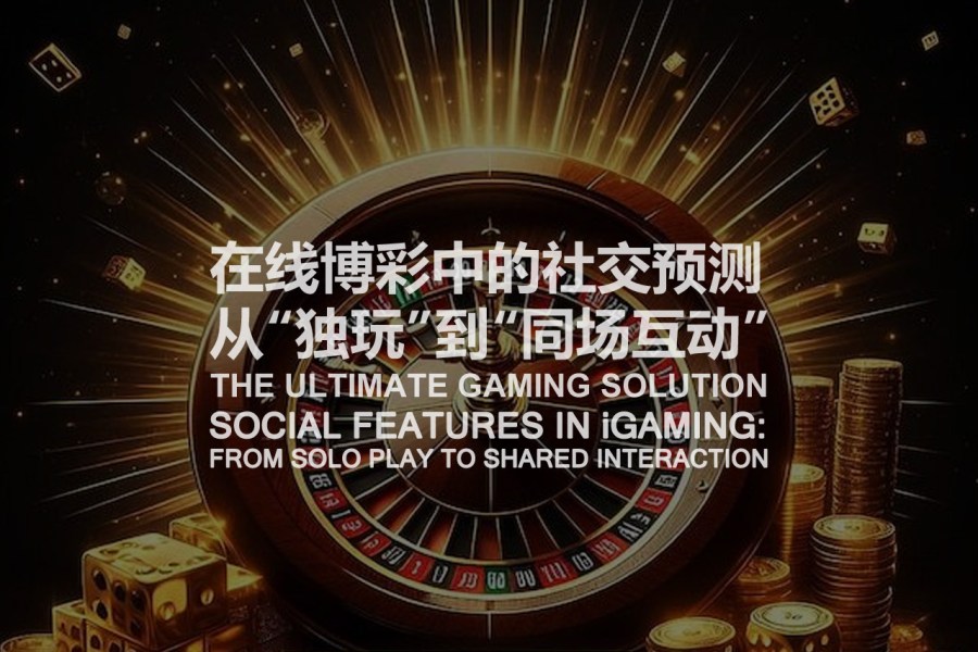 在线博彩中的社交预测：从“独玩”到“同场互动”